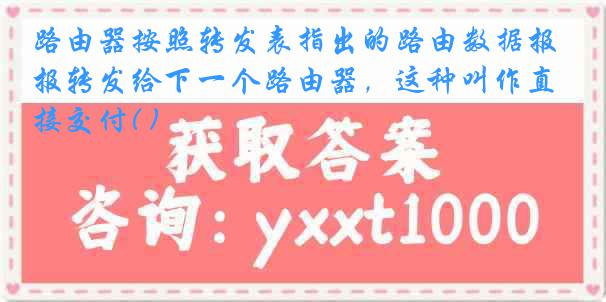 路由器按照转发表指出的路由数据报转发给下一个路由器，这种叫作直接交付( )