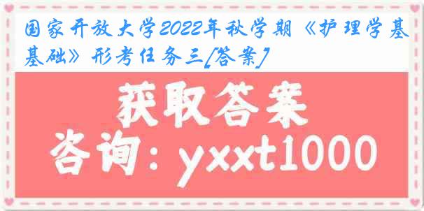 国家开放大学2022年秋学期《护理学基础》形考任务三[答案]