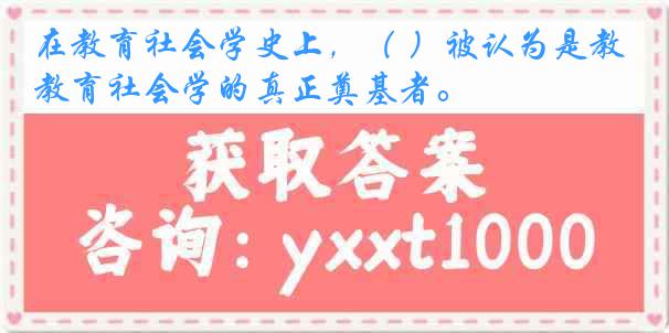 在教育社会学史上，（ ）被认为是教育社会学的真正奠基者。