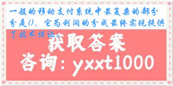 一般的移动支付系统中最复杂的部分是()，它为利润的分成最终实现提供了技术保证。