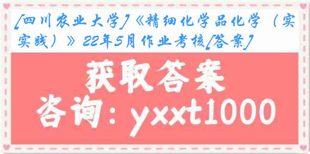 [四川农业大学]《精细化学品化学（实践）》22年5月作业考核[答案]