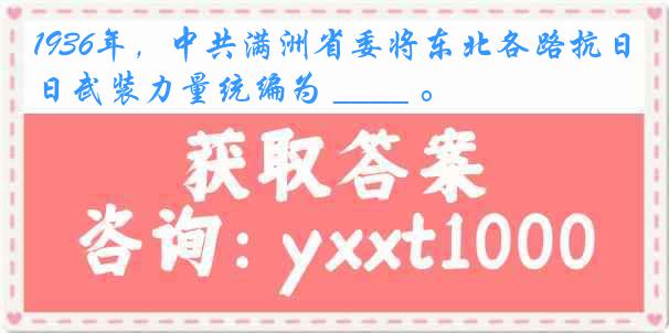 1936年，中共满洲省委将东北各路抗日武装力量统编为 ____ 。