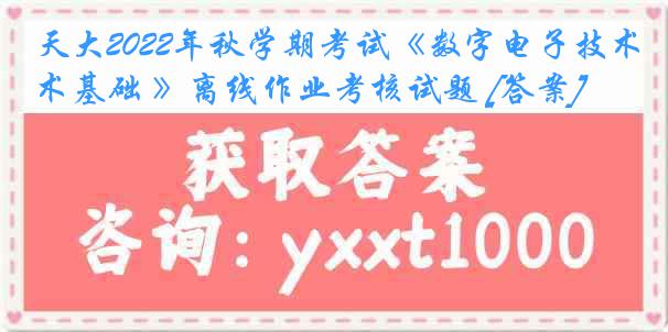 天大2022年秋学期考试《数字电子技术基础 》离线作业考核试题 [答案]