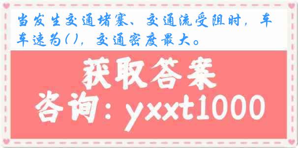 当发生交通堵塞、交通流受阻时，车速为( )，交通密度最大。