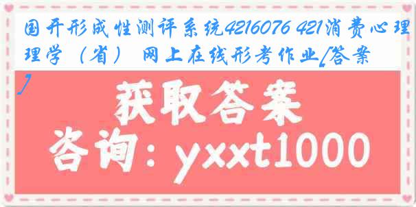 国开形成性测评系统4216076 421消费心理学（省） 网上在线形考作业[答案]