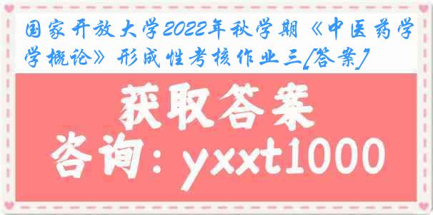 国家开放大学2022年秋学期《中医药学概论》形成性考核作业三[答案]