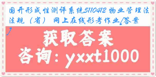 国开形成性测评系统5110412 物业管理法规（省） 网上在线形考作业[答案]