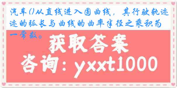 汽车()从直线进入圆曲线，其行驶轨迹的弧长与曲线的曲率半径之乘积为一常数。