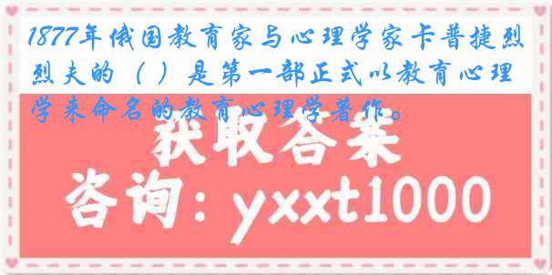 1877年俄国教育家与心理学家卡普捷烈夫的（ ）是第一部正式以教育心理学来命名的教育心理学著作。