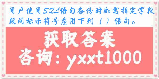 用户使用SQL语句备份时如需指定字段间标示符号应用下列（ ）语句。