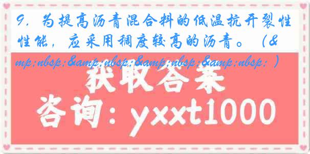 9．为提高沥青混合料的低温抗开裂性能，应采用稠度较高的沥青。（&nbsp;&nbsp;&nbsp;&nbsp; ）