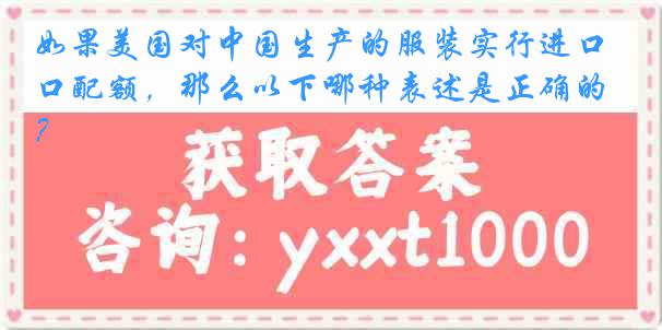 如果美国对中国生产的服装实行进口配额，那么以下哪种表述是正确的？