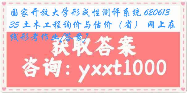 国家开放大学形成性测评系统 6206135 土木工程询价与估价（省） 网上在线形考作业[答案]