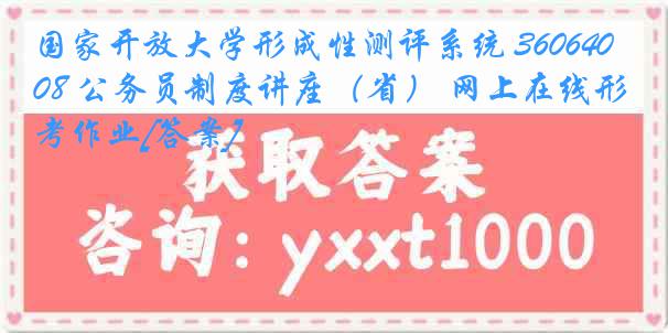 国家开放大学形成性测评系统 3606408 公务员制度讲座（省） 网上在线形考作业[答案]