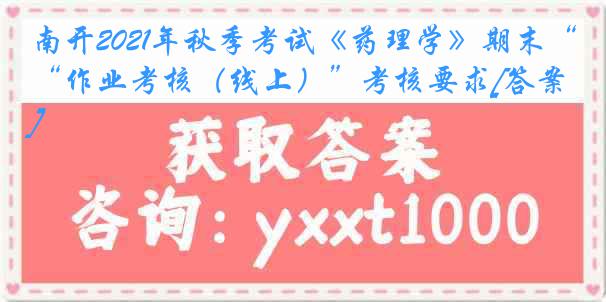 南开2021年秋季考试《药理学》期末“作业考核（线上）”考核要求[答案]