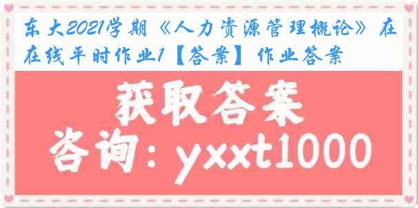 东大2021学期《人力资源管理概论》在线平时作业1【答案】作业答案