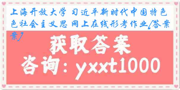 上海开放大学 习近平新时代中国特色社会主义思 网上在线形考作业[答案]