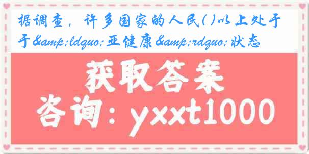 据调查，许多国家的人民( )以上处于&ldquo;亚健康&rdquo;状态