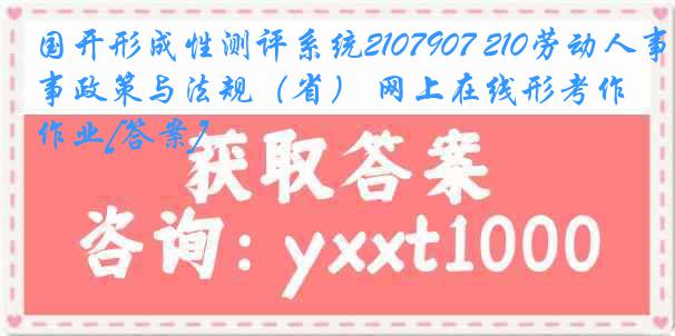 国开形成性测评系统2107907 210劳动人事政策与法规（省） 网上在线形考作业[答案]