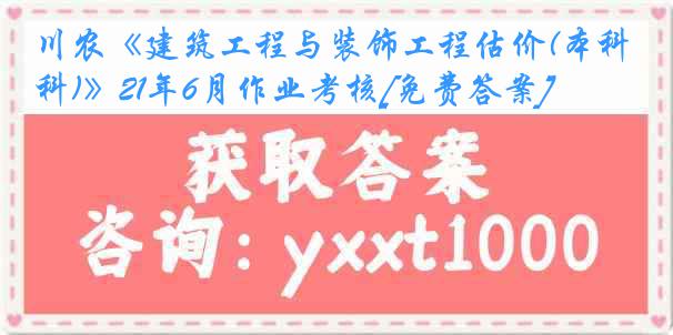 川农《建筑工程与装饰工程估价(本科)》21年6月作业考核[免费答案]