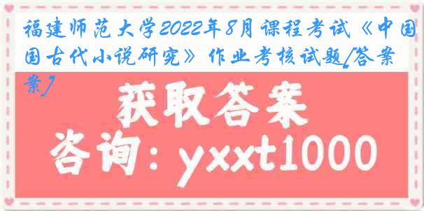 福建师范大学2022年8月课程考试《中国古代小说研究》作业考核试题[答案]