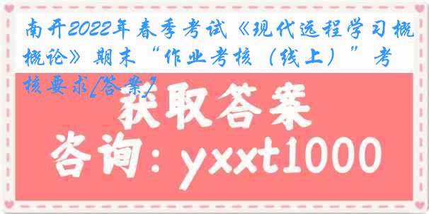 南开2022年春季考试《现代远程学习概论》期末“作业考核（线上）”考核要求[答案]