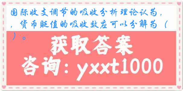 国际收支调节的吸收分析理论认为，货币贬值的吸收效应可以分解为（ ）。