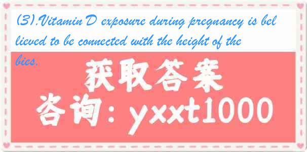 (3).Vitamin D exposure during pregnancy is believed to be connected with the height of the babies.