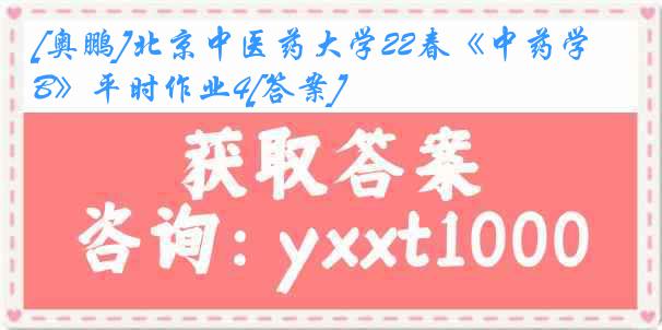 [奥鹏]北京中医药大学22春《中药学B》平时作业4[答案]