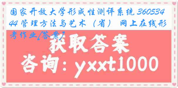 国家开放大学形成性测评系统 3605344 管理方法与艺术（省） 网上在线形考作业[答案]