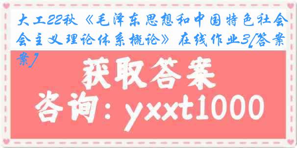 大工22秋《毛泽东思想和中国特色社会主义理论体系概论》在线作业3[答案]