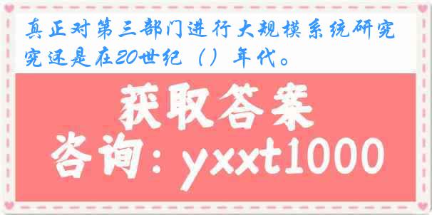 真正对第三部门进行大规模系统研究还是在20世纪（）年代。