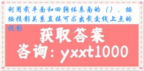 利用截平面和回转体表面的（），按投影关系直接可求出截交线上点的投影