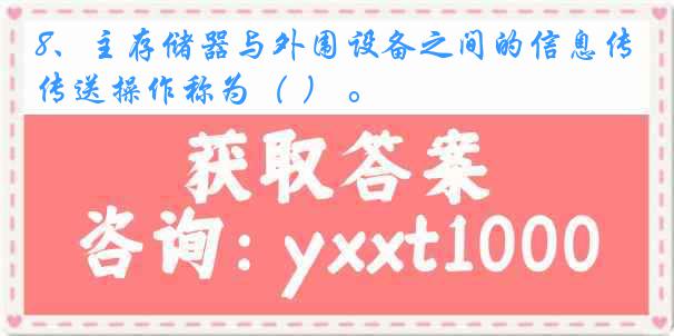 8、主存储器与外围设备之间的信息传送操作称为（ ） 。