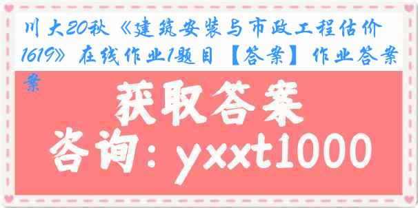 川大20秋《建筑安装与市政工程估价1619》在线作业1题目【答案】作业答案