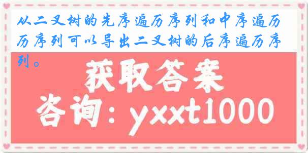 从二叉树的先序遍历序列和中序遍历序列可以导出二叉树的后序遍历序列。