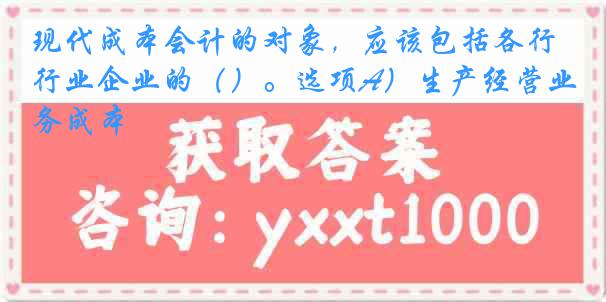 现代成本会计的对象，应该包括各行业企业的（）。选项A）生产经营业务成本