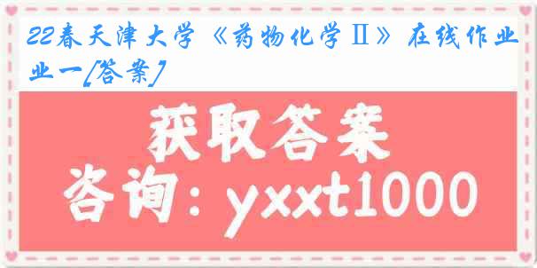 22春天津大学《药物化学Ⅱ》在线作业一[答案]