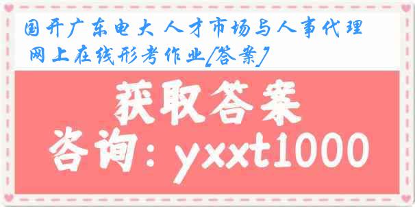 国开广东电大 人才市场与人事代理 网上在线形考作业[答案]