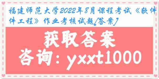 福建师范大学2022年8月课程考试《软件工程》作业考核试题[答案]