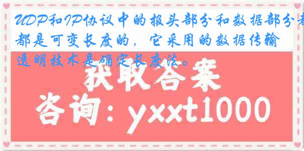 UDP和IP协议中的报头部分和数据部分都是可变长度的，它采用的数据传输透明技术是确定长度法。