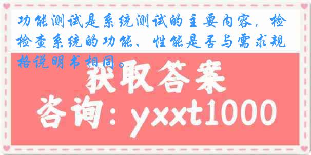 功能测试是系统测试的主要内容，检查系统的功能、性能是否与需求规格说明书相同。