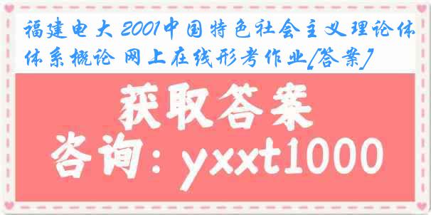 福建电大 2001中国特色社会主义理论体系概论 网上在线形考作业[答案]