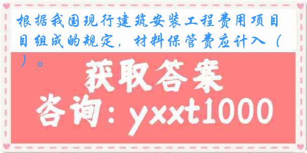 根据我国现行建筑安装工程费用项目组成的规定，材料保管费应计入（ ）。