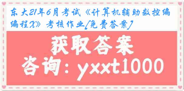 东大21年6月考试《计算机辅助数控编程X》考核作业[免费答案]