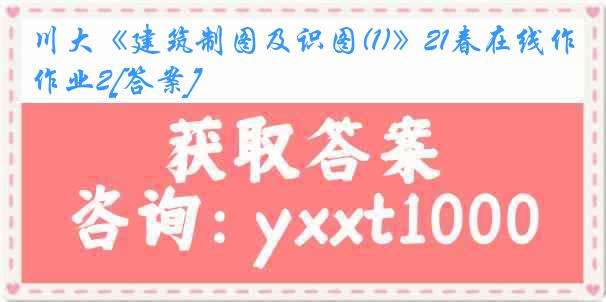 川大《建筑制图及识图(1)》21春在线作业2[答案]