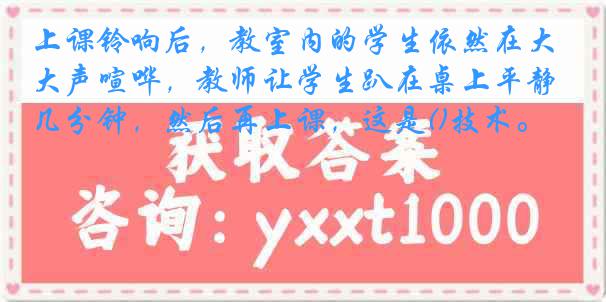 上课铃响后，教室内的学生依然在大声喧哗，教师让学生趴在桌上平静几分钟，然后再上课，这是()技术。