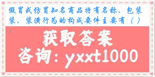 假冒或仿冒知名商品特有名称、包装、装潢行为的构成要件主要有（ ）：