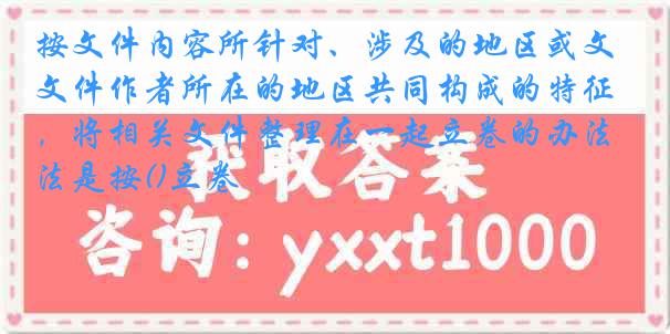 按文件内容所针对、涉及的地区或文件作者所在的地区共同构成的特征，将相关文件整理在一起立卷的办法是按()立卷