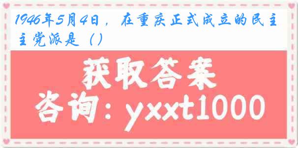 1946年5月4日，在重庆正式成立的民主党派是（）